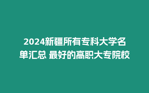 2024新疆所有專科大學名單匯總 最好的高職大專院校