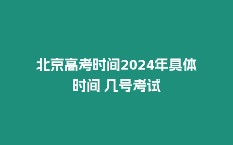 北京高考時間2024年具體時間 幾號考試