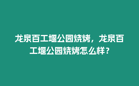 龍泉百工堰公園燒烤，龍泉百工堰公園燒烤怎么樣？