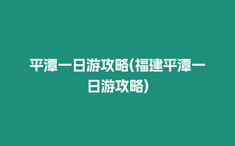 平潭一日游攻略(福建平潭一日游攻略)