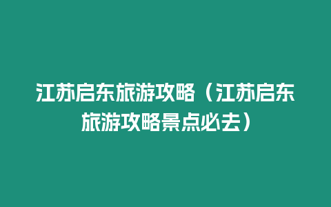 江蘇啟東旅游攻略（江蘇啟東旅游攻略景點必去）