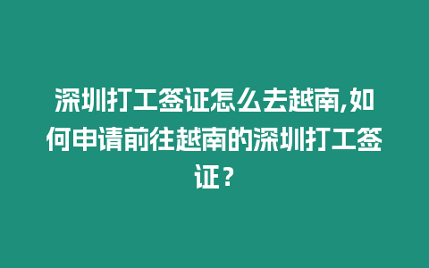 深圳打工簽證怎么去越南,如何申請前往越南的深圳打工簽證？