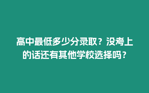 高中最低多少分錄取？沒考上的話還有其他學(xué)校選擇嗎？