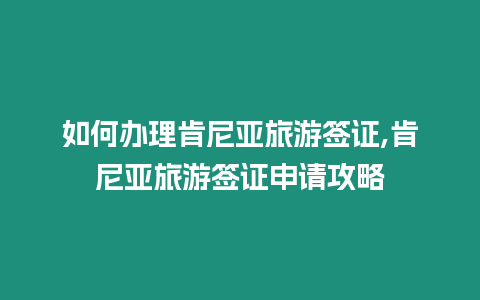 如何辦理肯尼亞旅游簽證,肯尼亞旅游簽證申請攻略