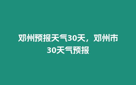 鄧州預報天氣30天，鄧州市30天氣預報