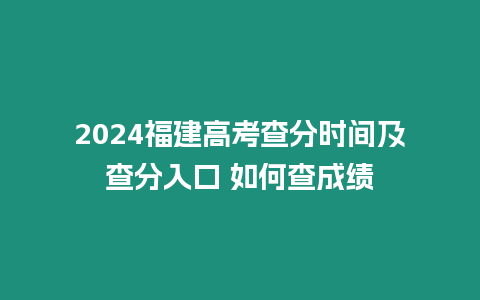 2024福建高考查分時(shí)間及查分入口 如何查成績