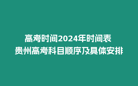 高考時間2024年時間表 貴州高考科目順序及具體安排