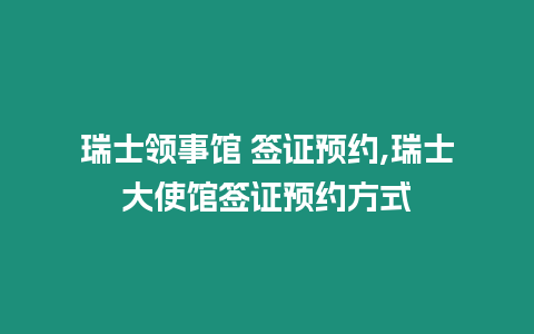 瑞士領事館 簽證預約,瑞士大使館簽證預約方式