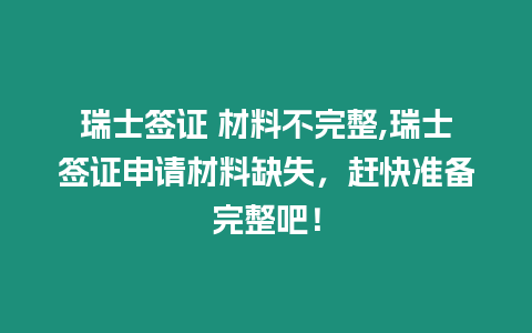 瑞士簽證 材料不完整,瑞士簽證申請(qǐng)材料缺失，趕快準(zhǔn)備完整吧！