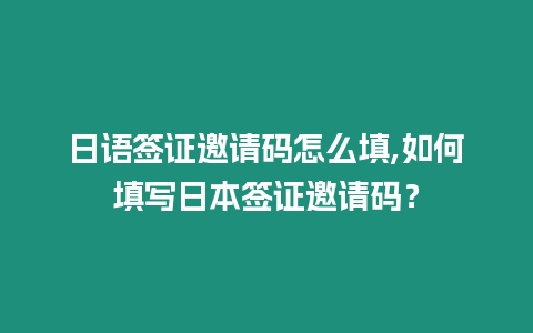 日語簽證邀請碼怎么填,如何填寫日本簽證邀請碼？