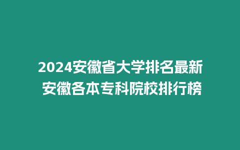 2024安徽省大學排名最新 安徽各本專科院校排行榜