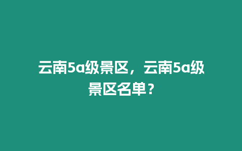 云南5a級景區，云南5a級景區名單？