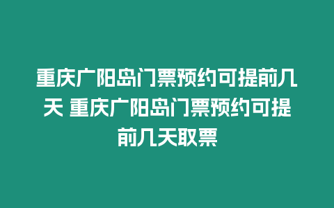 重慶廣陽島門票預約可提前幾天 重慶廣陽島門票預約可提前幾天取票