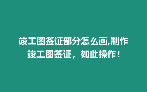 竣工圖簽證部分怎么畫,制作竣工圖簽證，如此操作！