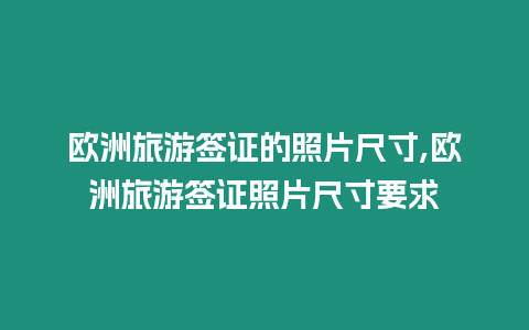 歐洲旅游簽證的照片尺寸,歐洲旅游簽證照片尺寸要求