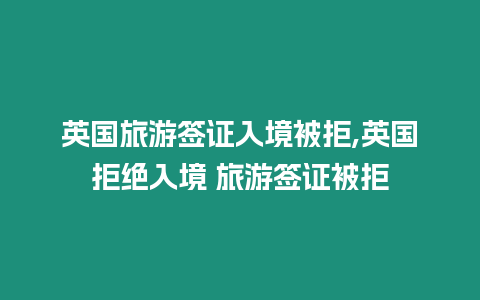 英國旅游簽證入境被拒,英國拒絕入境 旅游簽證被拒