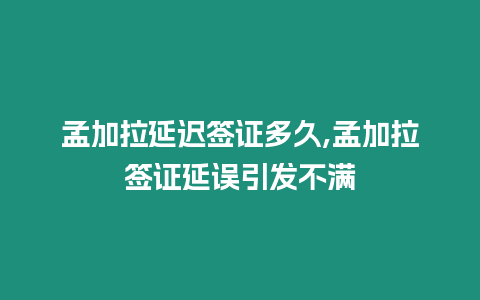 孟加拉延遲簽證多久,孟加拉簽證延誤引發不滿