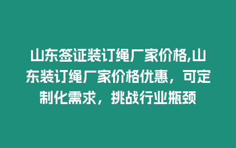 山東簽證裝訂繩廠家價格,山東裝訂繩廠家價格優惠，可定制化需求，挑戰行業瓶頸