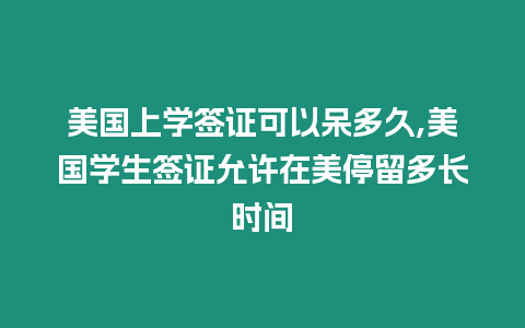 美國上學簽證可以呆多久,美國學生簽證允許在美停留多長時間