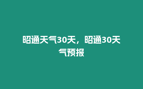 昭通天氣30天，昭通30天氣預報