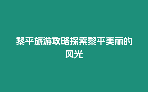 黎平旅游攻略探索黎平美麗的風(fēng)光