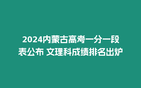 2024內蒙古高考一分一段表公布 文理科成績排名出爐