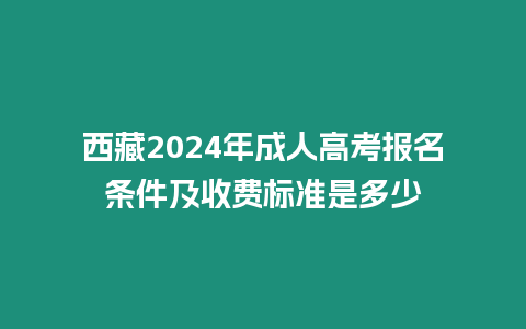 西藏2024年成人高考報名條件及收費標準是多少