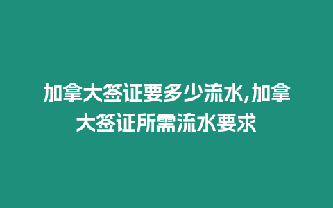 加拿大簽證要多少流水,加拿大簽證所需流水要求