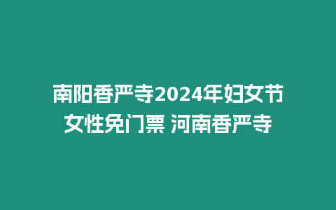 南陽香嚴(yán)寺2024年婦女節(jié)女性免門票 河南香嚴(yán)寺