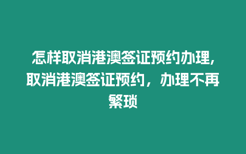 怎樣取消港澳簽證預約辦理,取消港澳簽證預約，辦理不再繁瑣