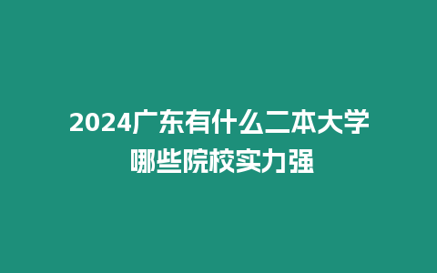 2024廣東有什么二本大學 哪些院校實力強