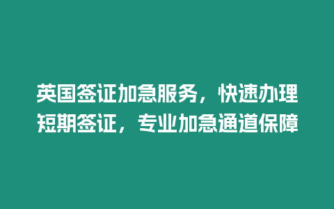 英國簽證加急服務，快速辦理短期簽證，專業加急通道保障