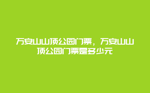 萬安山山頂公園門票，萬安山山頂公園門票是多少元