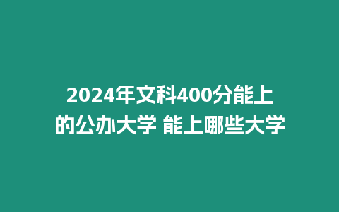 2024年文科400分能上的公辦大學(xué) 能上哪些大學(xué)