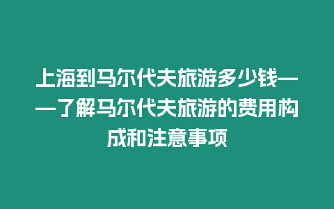 上海到馬爾代夫旅游多少錢——了解馬爾代夫旅游的費用構成和注意事項