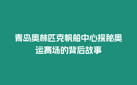 青島奧林匹克帆船中心探秘奧運賽場的背后故事