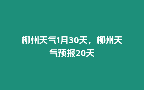 柳州天氣1月30天，柳州天氣預(yù)報(bào)20天