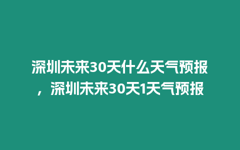 深圳未來30天什么天氣預報，深圳未來30天1天氣預報