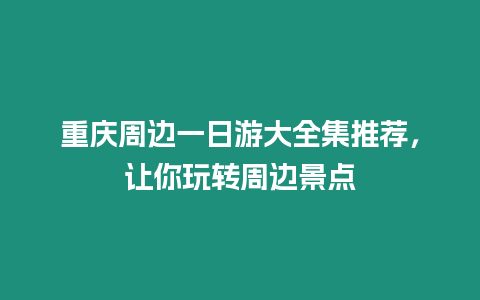 重慶周邊一日游大全集推薦，讓你玩轉周邊景點