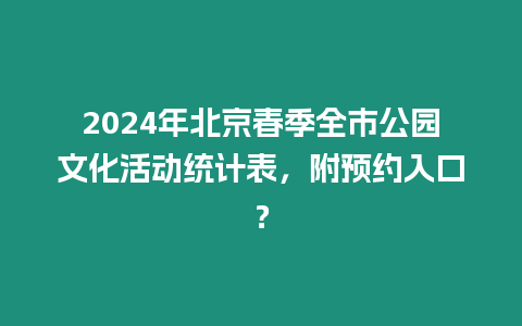 2024年北京春季全市公園文化活動統計表，附預約入口？