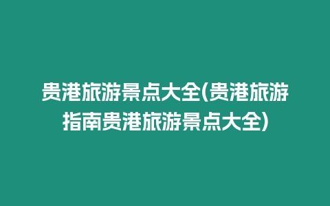 貴港旅游景點大全(貴港旅游指南貴港旅游景點大全)