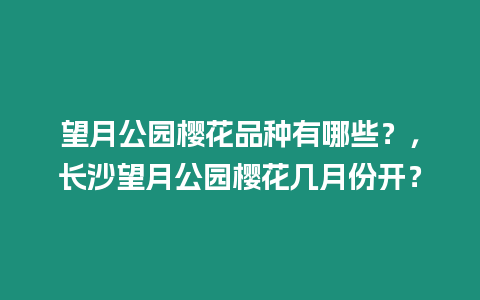 望月公園櫻花品種有哪些？，長沙望月公園櫻花幾月份開？