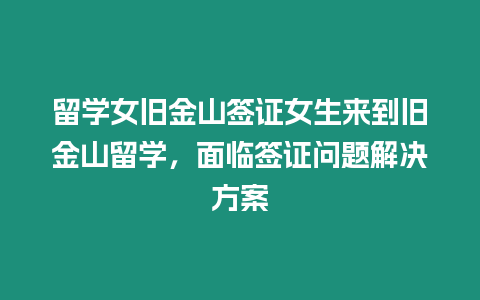 留學女舊金山簽證女生來到舊金山留學，面臨簽證問題解決方案