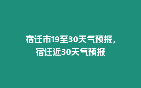 宿遷市19至30天氣預(yù)報，宿遷近30天氣預(yù)報