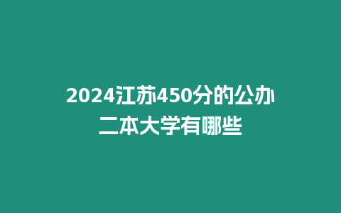 2024江蘇450分的公辦二本大學有哪些