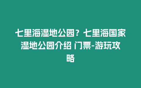 七里海濕地公園？七里海國家濕地公園介紹 門票-游玩攻略