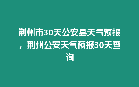 荊州市30天公安縣天氣預(yù)報(bào)，荊州公安天氣預(yù)報(bào)30天查詢(xún)