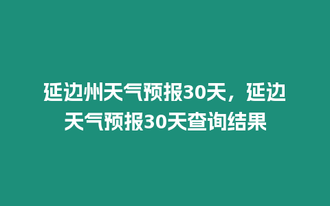 延邊州天氣預(yù)報(bào)30天，延邊天氣預(yù)報(bào)30天查詢結(jié)果