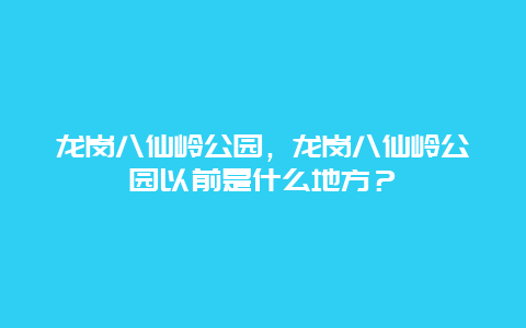 龍崗八仙嶺公園，龍崗八仙嶺公園以前是什么地方？