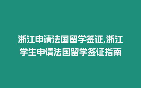 浙江申請法國留學簽證,浙江學生申請法國留學簽證指南